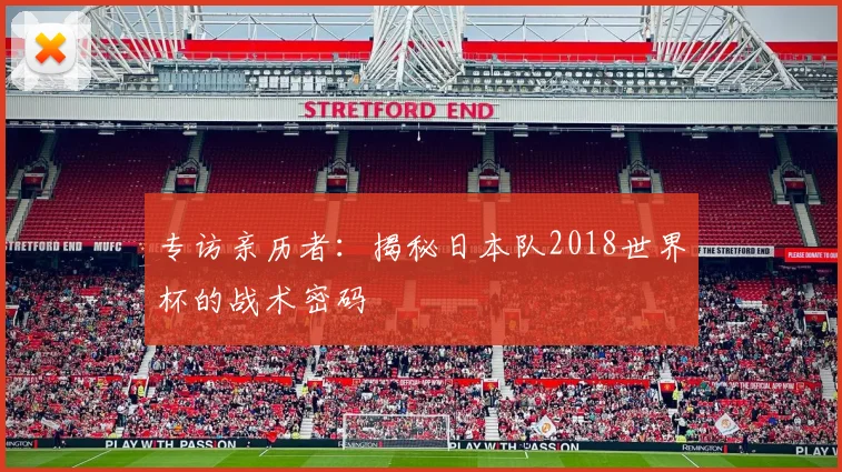 专访亲历者:揭秘日本队2018世界杯的战术密码