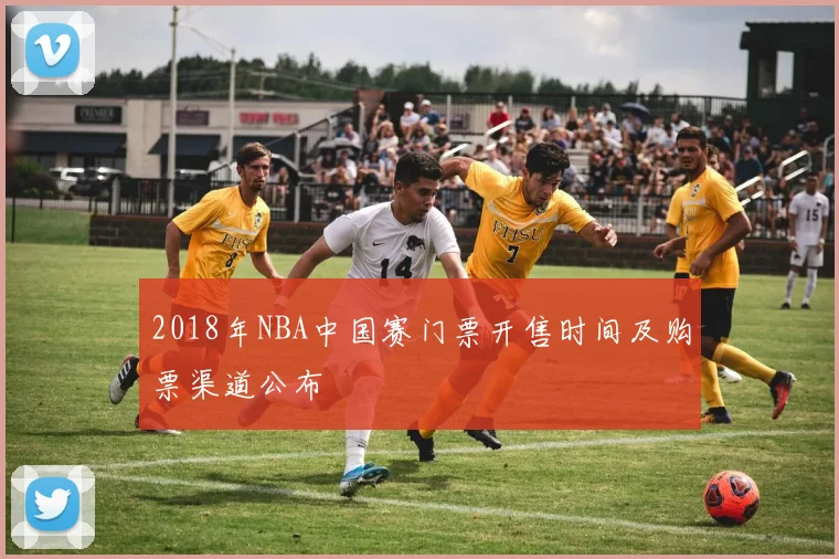 2018年NBA中国赛门票开售时间及购票渠道公布