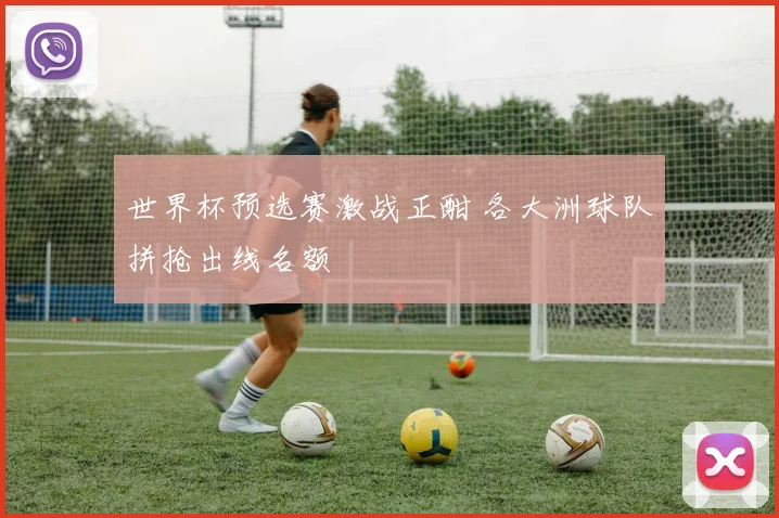 世界杯预选赛激战正酣 各大洲球队拼抢出线名额