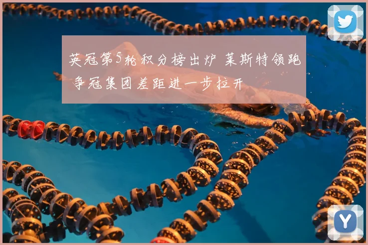 英冠第5轮积分榜出炉 莱斯特领跑 争冠集团差距进一步拉开