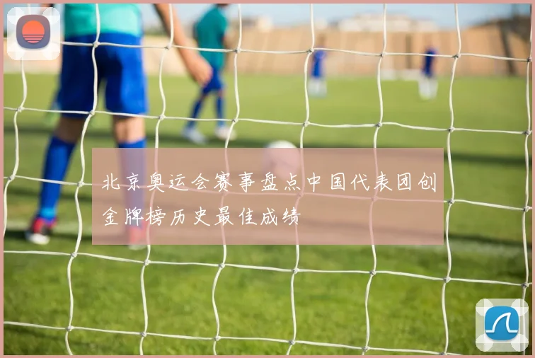 北京奥运会赛事盘点中国代表团创金牌榜历史最佳成绩