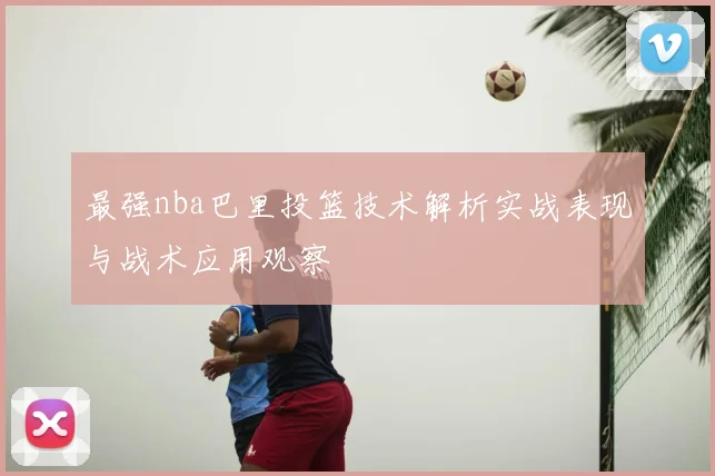 最强nba巴里投篮技术解析实战表现与战术应用观察