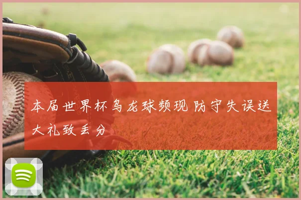 本届世界杯乌龙球频现 防守失误送大礼致丢分