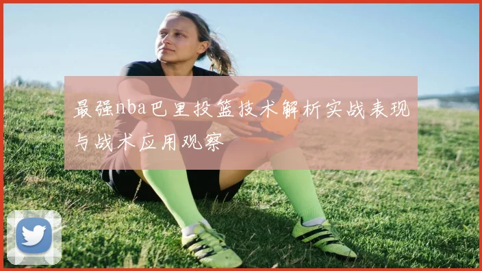 最强nba巴里投篮技术解析实战表现与战术应用观察
