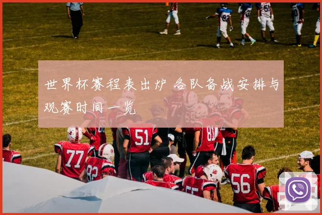 世界杯赛程表出炉 各队备战安排与观赛时间一览