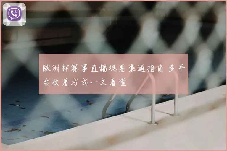 欧洲杯赛事直播观看渠道指南 多平台收看方式一文看懂