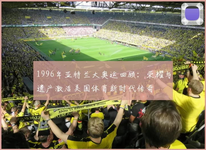 1996年亚特兰大奥运回顾：荣耀与遗产激活美国体育新时代传奇