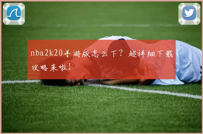 nba2k20手游版怎么下？超详细下载攻略来啦！