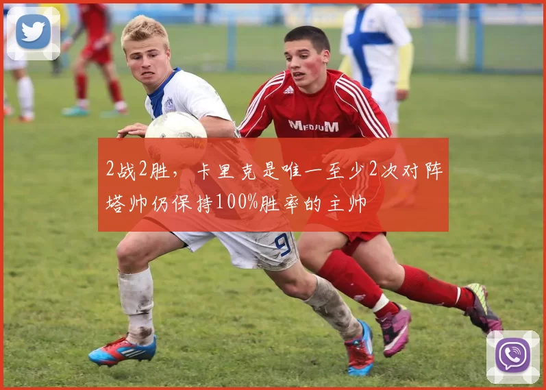 2战2胜，卡里克是唯一至少2次对阵塔帅仍保持100%胜率的主帅
