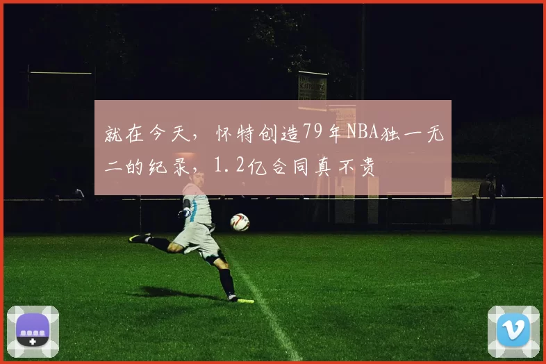 就在今天，怀特创造79年NBA独一无二的纪录，1.2亿合同真不贵