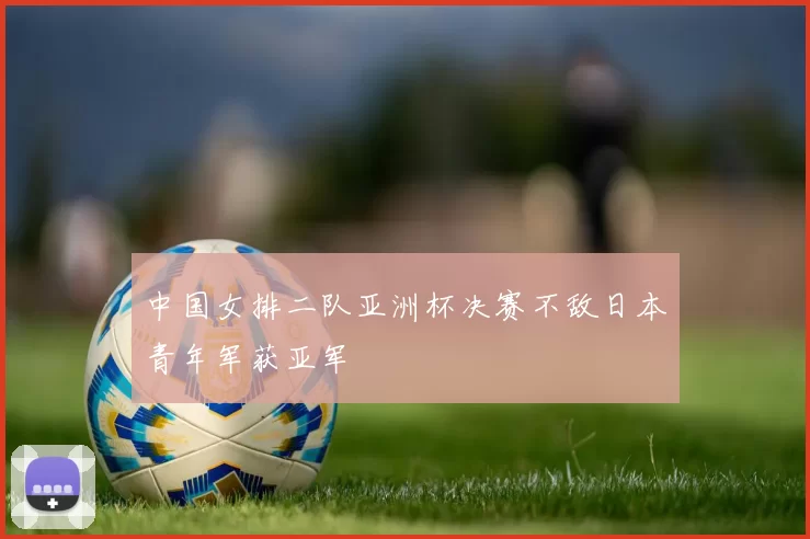 中国女排二队亚洲杯决赛不敌日本青年军获亚军