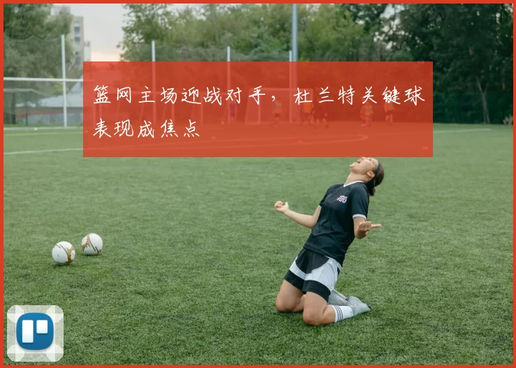 篮网主场迎战对手,杜兰特关键球表现成焦点