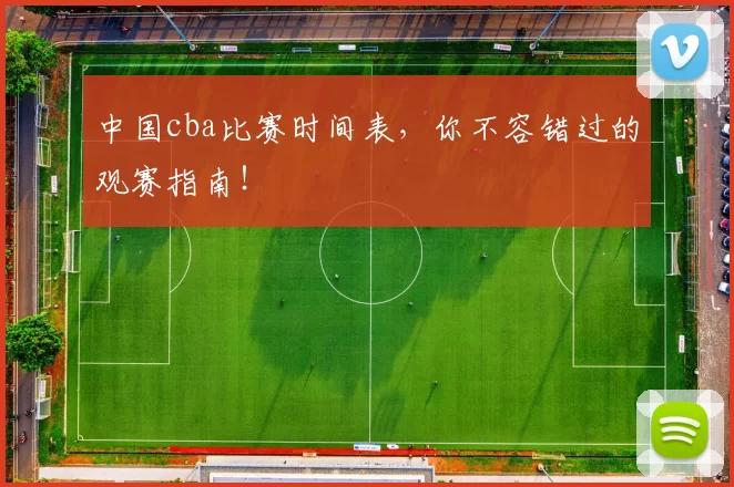 中国cba比赛时间表，你不容错过的观赛指南！