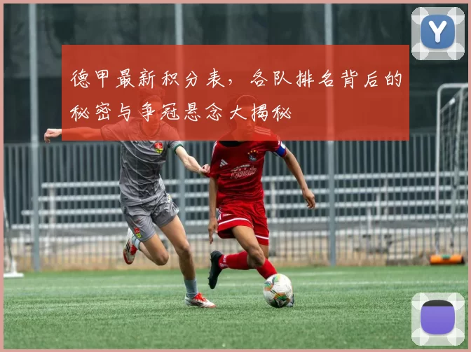 德甲最新积分表，各队排名背后的秘密与争冠悬念大揭秘