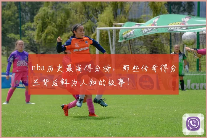 nba历史最高得分榜,那些传奇得分王背后鲜为人知的故事!