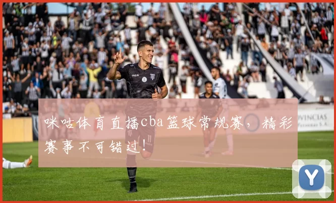 咪咕体育直播cba篮球常规赛，精彩赛事不可错过！