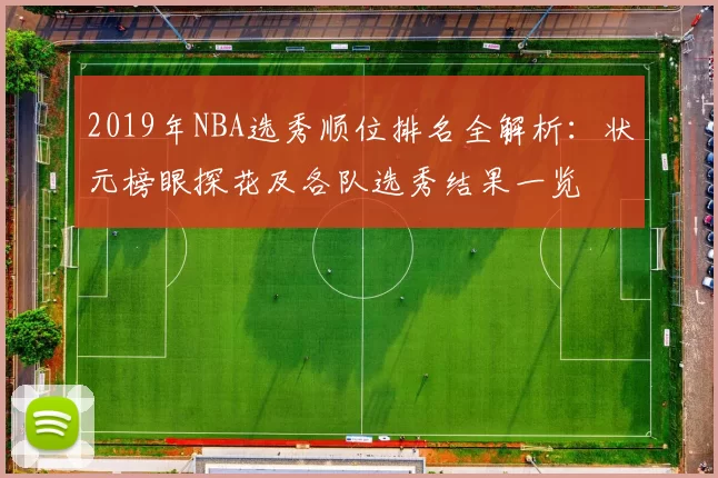 2019年NBA选秀顺位排名全解析：状元榜眼探花及各队选秀结果一览