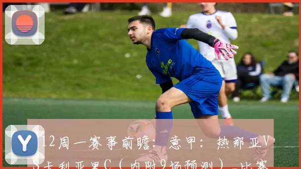 112周一赛事前瞻：意甲：热那亚VS卡利亚里C（内附9场预测）_比赛_联赛_数据
