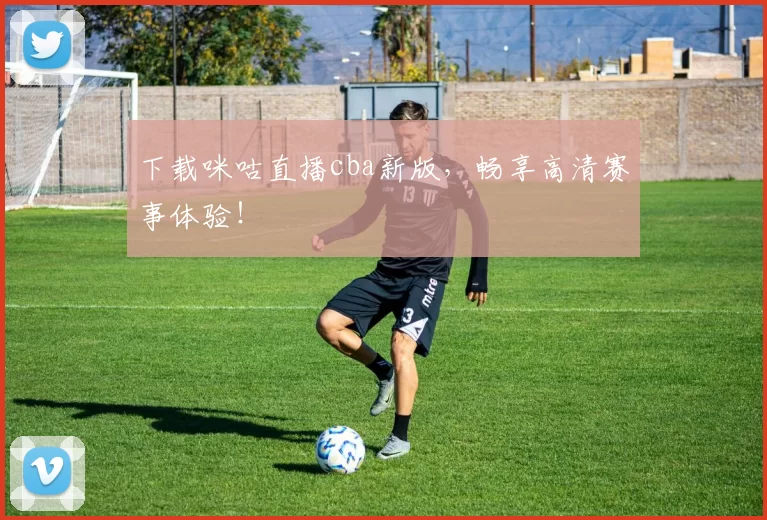 下载咪咕直播cba新版,畅享高清赛事体验!